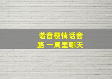 谐音梗情话套路 一周里哪天